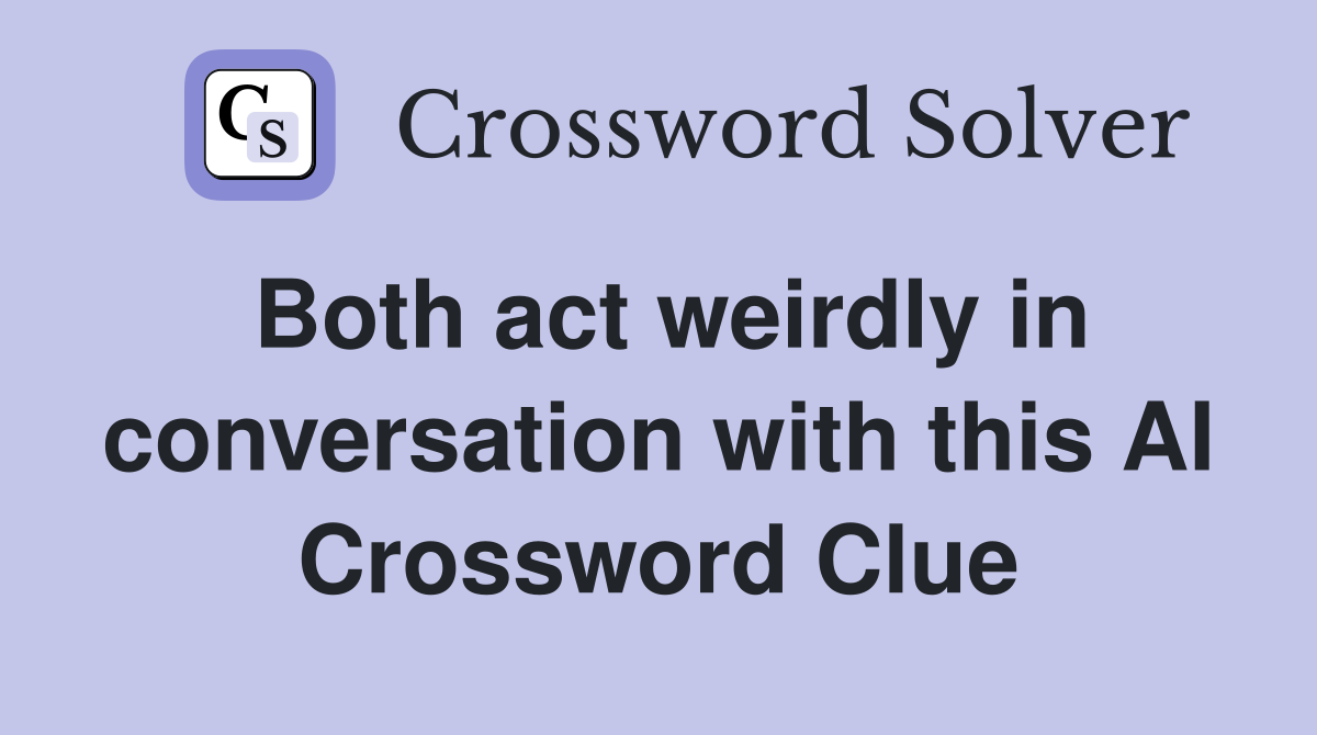 Both act weirdly in conversation with this AI - Crossword Clue Answers